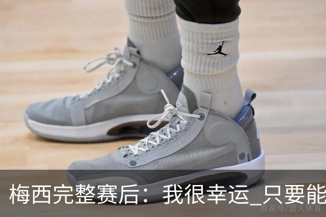 梅西完整赛后：我很幸运 只要能踢我会一直在 最佳射手只是数据